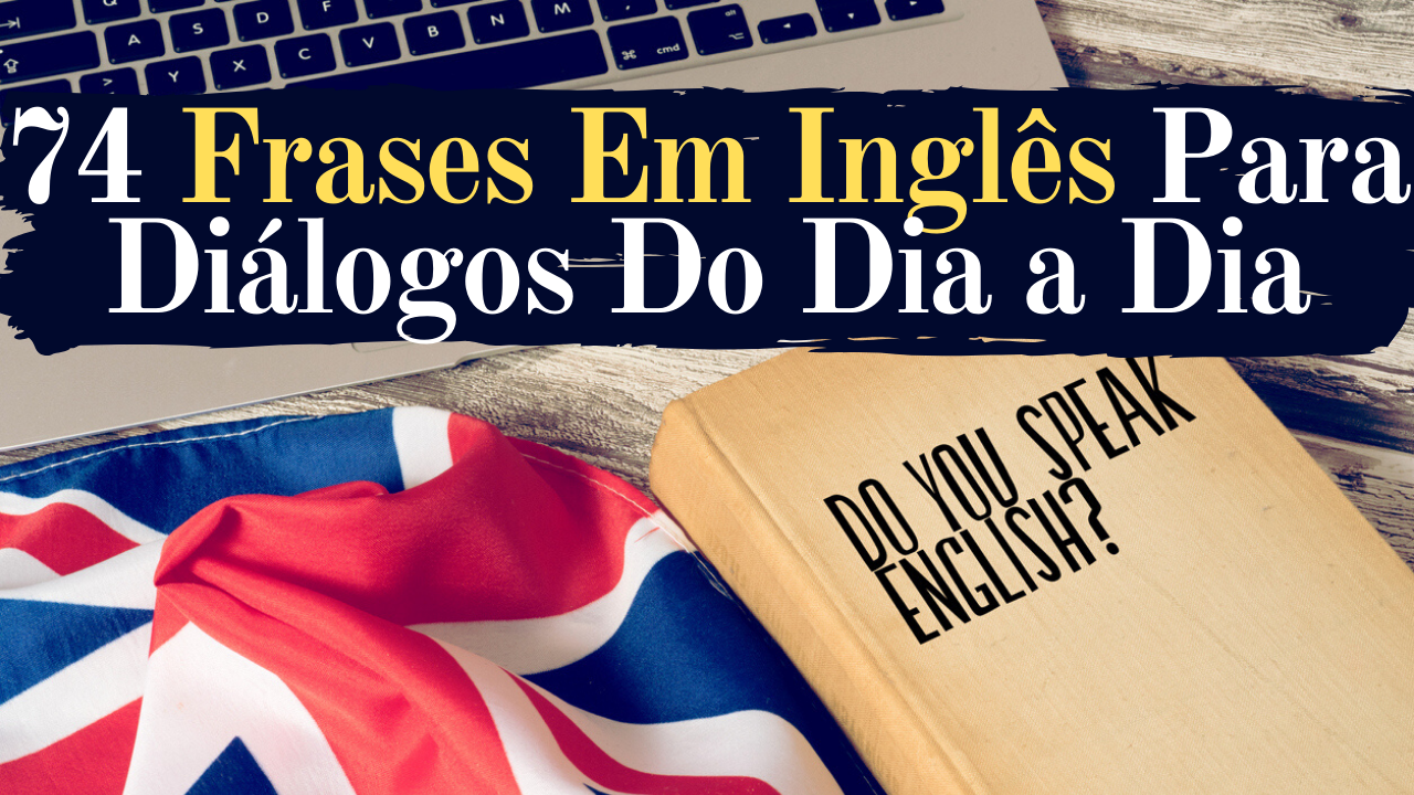 74 Frases em inglês para diálogos do dia a dia - Aprendendo Inglês Rápido