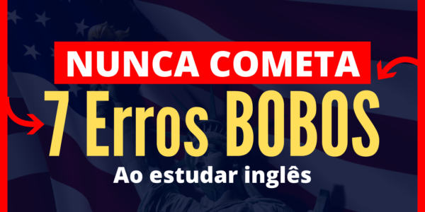 7 Piores ERROS Que Você NUNCA Deve Cometer Ao APRENDER INGLÊS