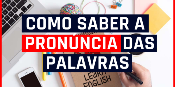 Como Saber A Pronúncia Das Palavras Em Inglês