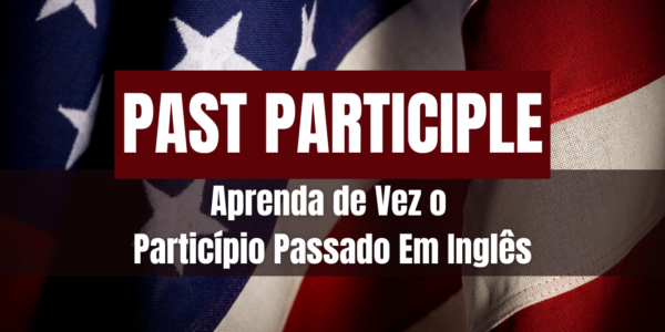 Past Participle: Aprenda de vez o particípio passado em inglês