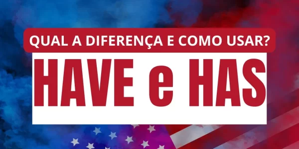 Have e Has – Qual a diferença e quando usar?